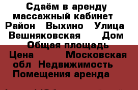 Сдаём в аренду массажный кабинет › Район ­ Выхино › Улица ­ Вешняковская 18 › Дом ­ 18 › Общая площадь ­ 8 › Цена ­ 700 - Московская обл. Недвижимость » Помещения аренда   